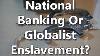National Banking Or Globalist Enslavement